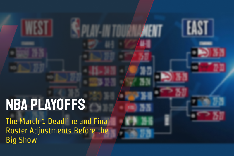 NBA Playoffs: The March 1 Deadline and Final Roster Adjustments Before the Big Show